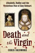 Death and the Virgin: Elizabeth, Dudley and the Mysterious Fate of Amy Robsart